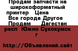 Продам запчасти на широкоформатный принтер › Цена ­ 1 100 - Все города Другое » Продам   . Дагестан респ.,Южно-Сухокумск г.